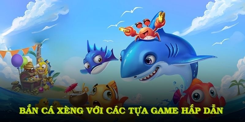 Bắn cá xèng với các tựa game hấp dẫn khó cưỡng